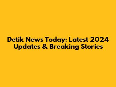 Detik News Today: Latest 2024 Updates & Breaking Stories