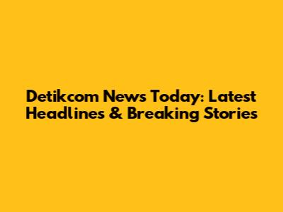 Detikcom News Today: Latest Headlines & Breaking Stories