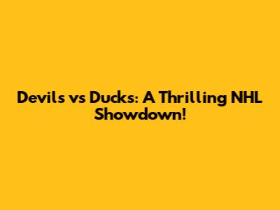 Devils vs Ducks: A Thrilling NHL Showdown!