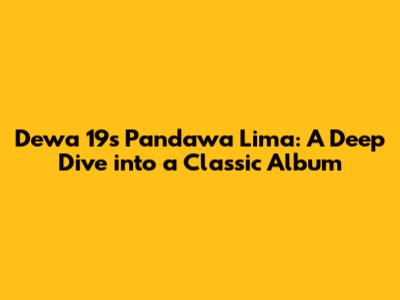 Dewa 19's Pandawa Lima: A Deep Dive into a Classic Album