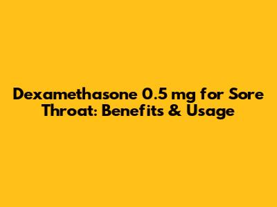 Dexamethasone 0.5 mg for Sore Throat: Benefits & Usage