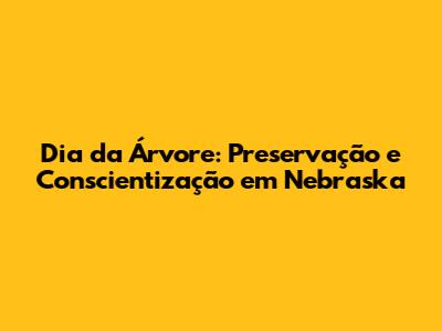 Dia da Árvore: Preservação e Conscientização em Nebraska
