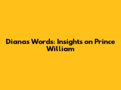 Diana's Words: Insights on Prince William