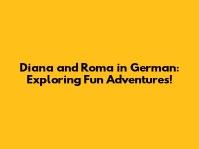 Diana and Roma in German: Exploring Fun Adventures!