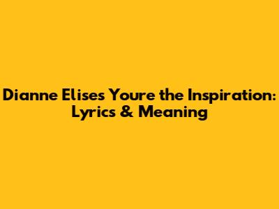 Dianne Elise's 'You're the Inspiration': Lyrics & Meaning