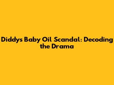 Diddy's Baby Oil Scandal: Decoding the Drama
