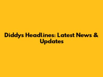 Diddy's Headlines: Latest News & Updates