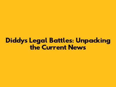 Diddy's Legal Battles: Unpacking the Current News