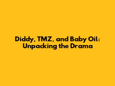 Diddy, TMZ, and Baby Oil: Unpacking the Drama