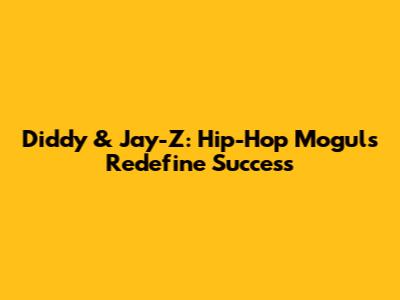 Diddy & Jay-Z: Hip-Hop Moguls Redefine Success