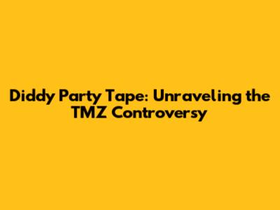 Diddy Party Tape: Unraveling the TMZ Controversy
