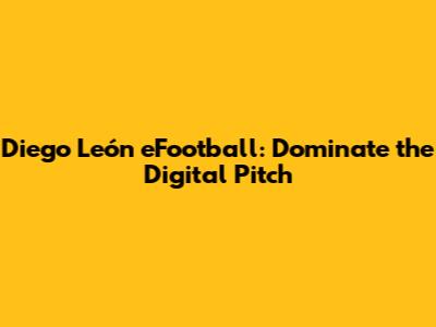 Diego León eFootball: Dominate the Digital Pitch