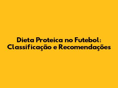 Dieta Proteica no Futebol: Classificação e Recomendações