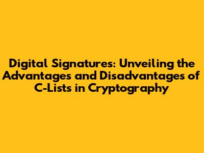 Digital Signatures: Unveiling the Advantages and Disadvantages of C-Lists in Cryptography