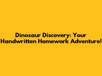Dinosaur Discovery: Your Handwritten Homework Adventure!
