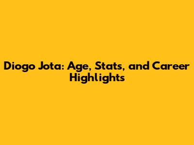 Diogo Jota: Age, Stats, and Career Highlights