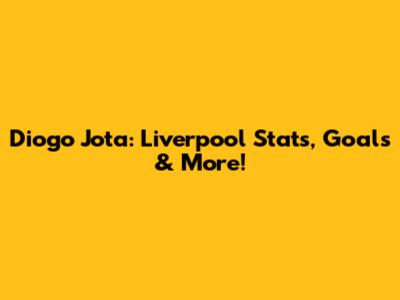 Diogo Jota: Liverpool Stats, Goals & More!