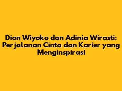 Dion Wiyoko dan Adinia Wirasti: Perjalanan Cinta dan Karier yang Menginspirasi