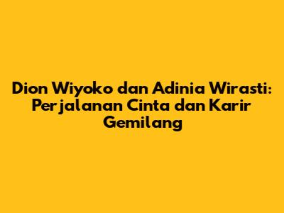 Dion Wiyoko dan Adinia Wirasti: Perjalanan Cinta dan Karir Gemilang