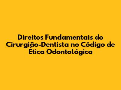 Direitos Fundamentais do Cirurgião-Dentista no Código de Ética Odontológica