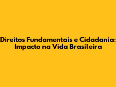 Direitos Fundamentais e Cidadania: Impacto na Vida Brasileira