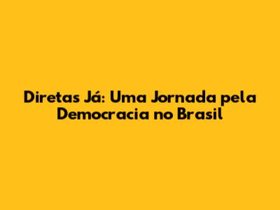 Diretas Já: Uma Jornada pela Democracia no Brasil