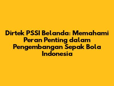 Dirtek PSSI Belanda: Memahami Peran Penting dalam Pengembangan Sepak Bola Indonesia
