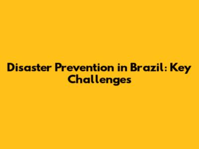 Disaster Prevention in Brazil: Key Challenges
