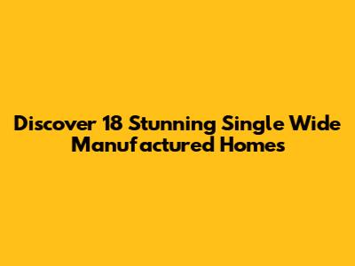 Discover 18 Stunning Single Wide Manufactured Homes
