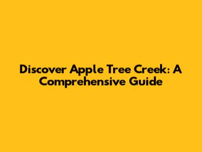 Discover Apple Tree Creek: A Comprehensive Guide