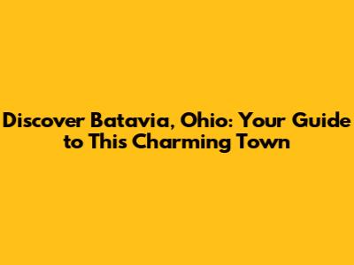 Discover Batavia, Ohio: Your Guide to This Charming Town