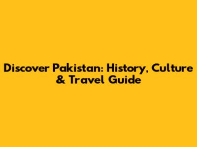 Discover Pakistan: History, Culture & Travel Guide