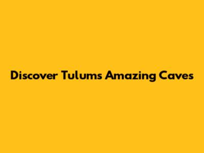 Discover Tulum's Amazing Caves