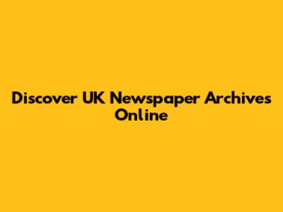 Discover UK Newspaper Archives Online