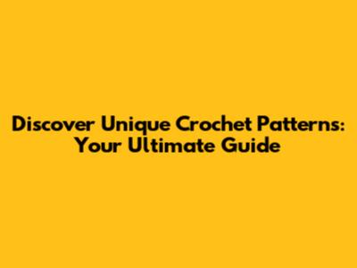 Discover Unique Crochet Patterns: Your Ultimate Guide