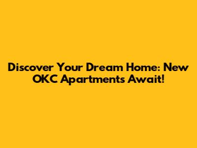 Discover Your Dream Home: New OKC Apartments Await!