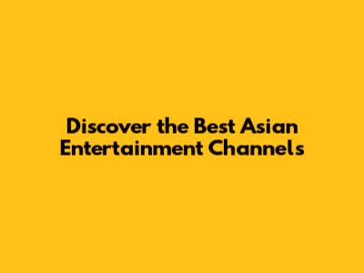 Discover the Best Asian Entertainment Channels