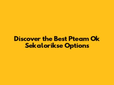 Discover the Best Pteam Ok Sekalorikse Options