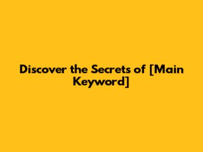 Discover the Secrets of [Main Keyword]