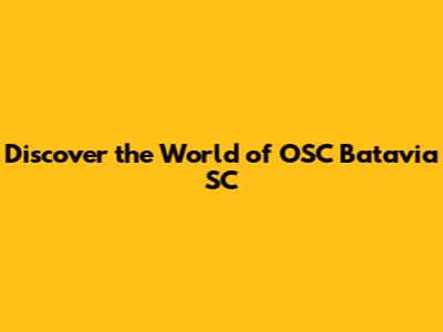 Discover the World of OSC Batavia SC