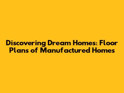Discovering Dream Homes: Floor Plans of Manufactured Homes