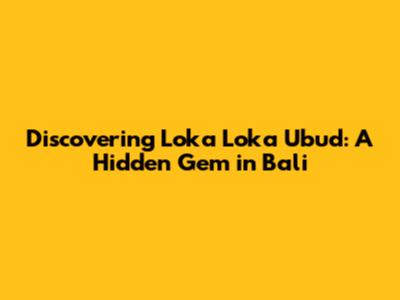 Discovering Loka Loka Ubud: A Hidden Gem in Bali
