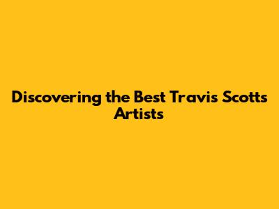 Discovering the Best Travis Scott's Artists