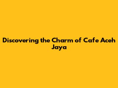 Discovering the Charm of Cafe Aceh Jaya