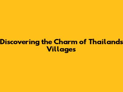 Discovering the Charm of Thailand's Villages