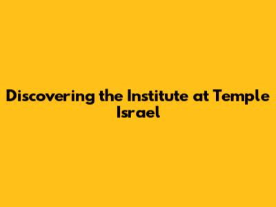 Discovering the Institute at Temple Israel