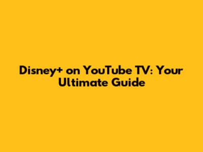 Disney+ on YouTube TV: Your Ultimate Guide