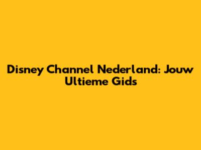 Disney Channel Nederland: Jouw Ultieme Gids