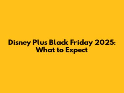 Disney Plus Black Friday 2025: What to Expect