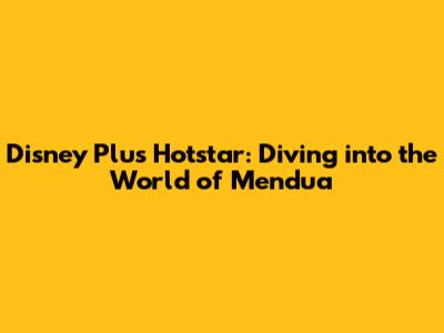 Disney Plus Hotstar: Diving into the World of Mendua